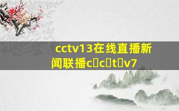 cctv13在线直播新闻联播c c t v7